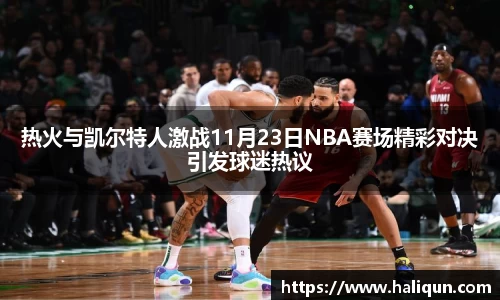 热火与凯尔特人激战11月23日NBA赛场精彩对决引发球迷热议