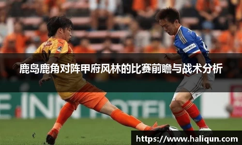 鹿岛鹿角对阵甲府风林的比赛前瞻与战术分析