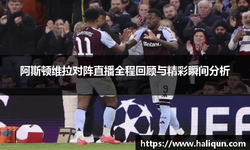 阿斯顿维拉对阵直播全程回顾与精彩瞬间分析